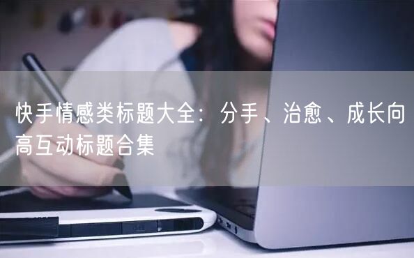 快手情感类标题大全：分手、治愈、成长向高互动标题合集