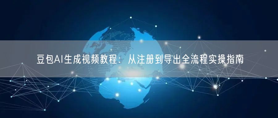 豆包AI生成视频教程：从注册到导出全流程实操指南