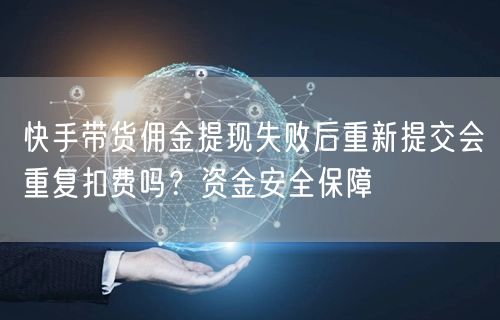 快手带货佣金提现失败后重新提交会重复扣费吗？资金安全保障
