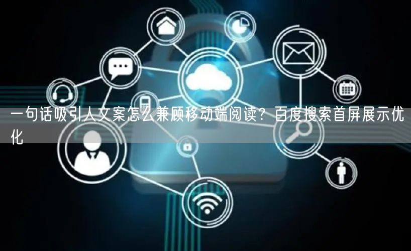 一句话吸引人文案怎么兼顾移动端阅读？百度搜索首屏展示优化