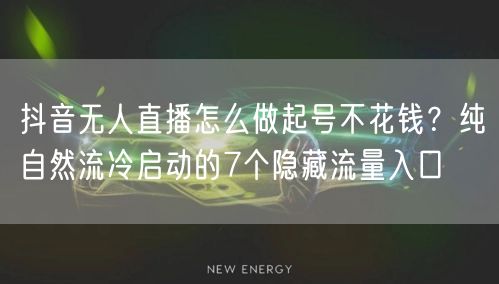 抖音无人直播怎么做起号不花钱？纯自然流冷启动的7个隐藏流量入口