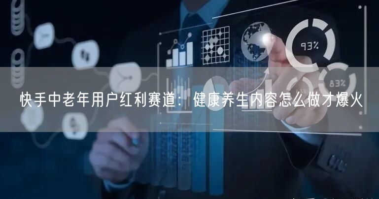 快手中老年用户红利赛道：健康养生内容怎么做才爆火