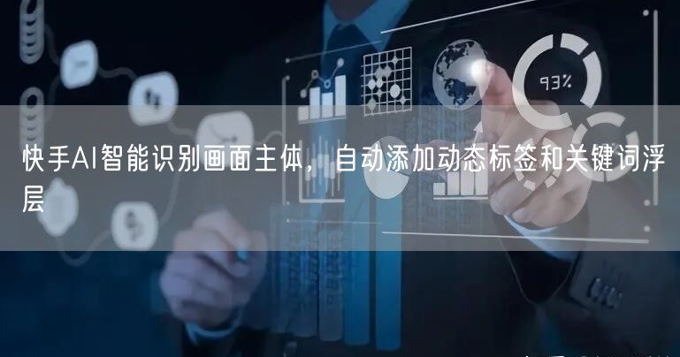 快手AI智能识别画面主体，自动添加动态标签和关键词浮层