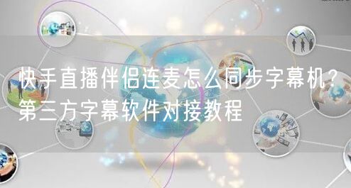 快手直播伴侣连麦怎么同步字幕机？第三方字幕软件对接教程