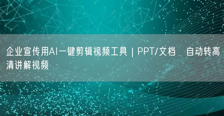 企业宣传用AI一键剪辑视频工具｜PPT/文档→自动转高清讲解视频