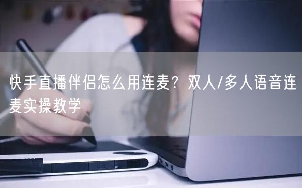 快手直播伴侣怎么用连麦？双人/多人语音连麦实操教学