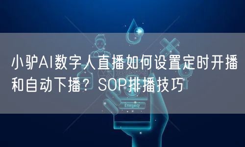 小驴AI数字人直播如何设置定时开播和自动下播？SOP排播技巧