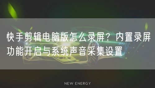 快手剪辑电脑版怎么录屏？内置录屏功能开启与系统声音采集设置