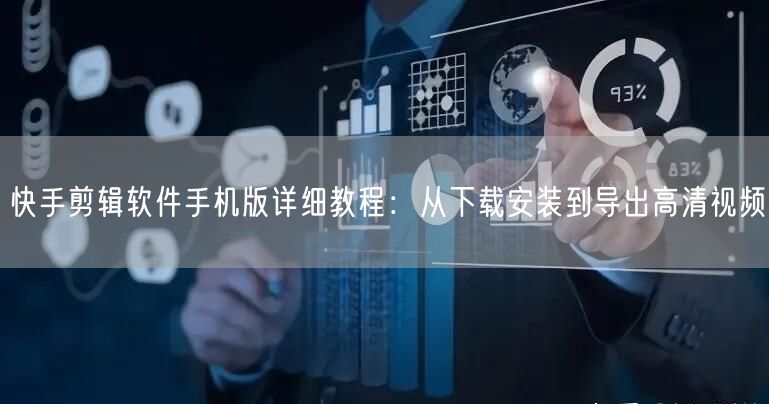 快手剪辑软件手机版详细教程：从下载安装到导出高清视频