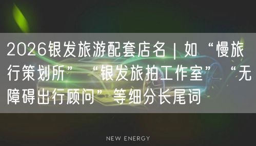 2026银发旅游配套店名｜如“慢旅行策划所”“银发旅拍工作室