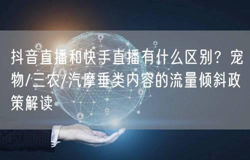 抖音直播和快手直播有什么区别？宠物/三农/汽摩垂类内容的流量