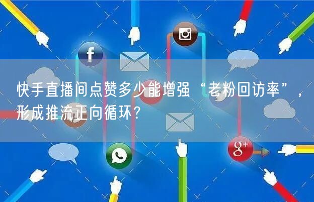 快手直播间点赞多少能增强“老粉回访率”，形成推流正向循环？