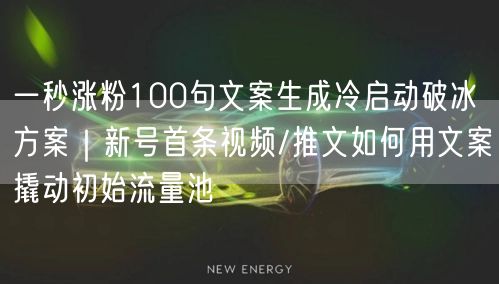 一秒涨粉100句文案生成冷启动破冰方案｜新号首条视频/推文如何用文案撬动初始流量