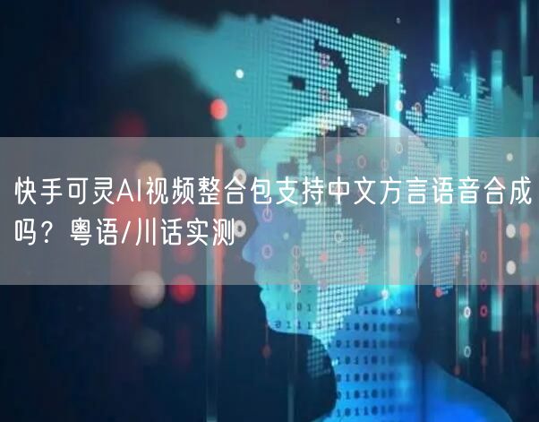 快手可灵AI视频整合包支持中文方言语音合成吗？粤语/川话实测