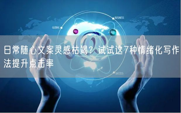 日常随心文案灵感枯竭？试试这7种情绪化写作法提升点击率