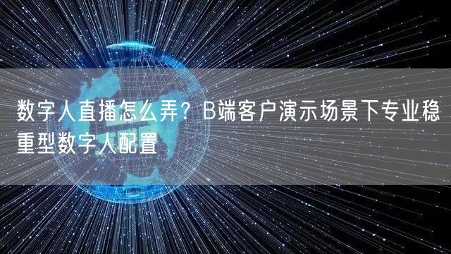 数字人直播怎么弄？B端客户演示场景下专业稳重型数字人配置