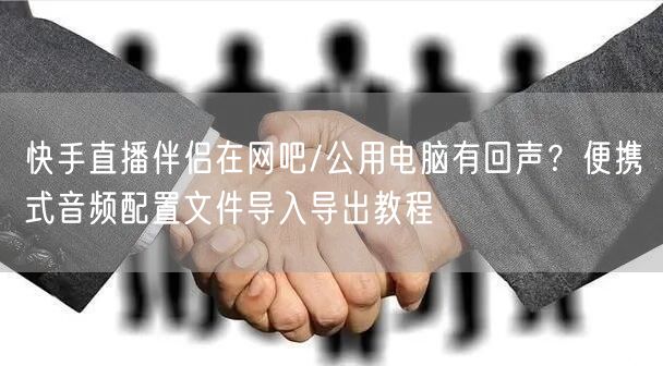 快手直播伴侣在网吧/公用电脑有回声？便携式音频配置文件导入导