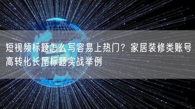 短视频标题怎么写容易上热门？家居装修类账号高转化长尾标题实战