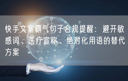 快手文案霸气句子合规提醒：避开敏感词、医疗宣称、绝对化用语的