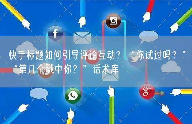 快手标题如何引导评论互动？“你试过吗？”“第几个戳中你？”话
