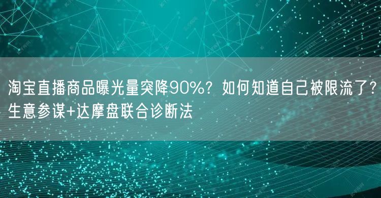 淘宝直播商品曝光量突降90%？如何知道自己被限流了？生意参谋