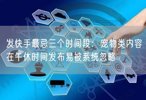 发快手最忌三个时间段：宠物类内容在午休时间发布易被系统忽略