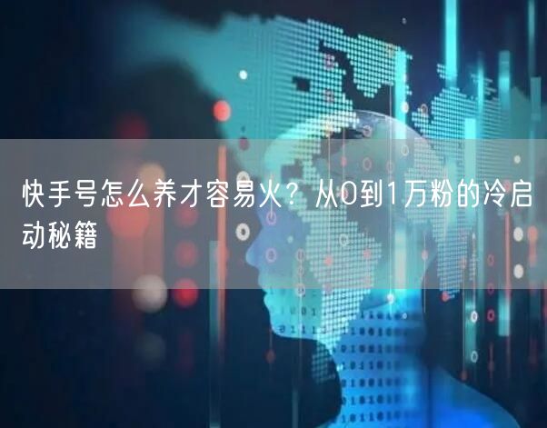 快手号怎么养才容易火？从0到1万粉的冷启动秘籍