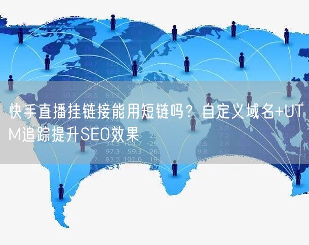 快手直播挂链接能用短链吗？自定义域名+UTM追踪提升SEO效