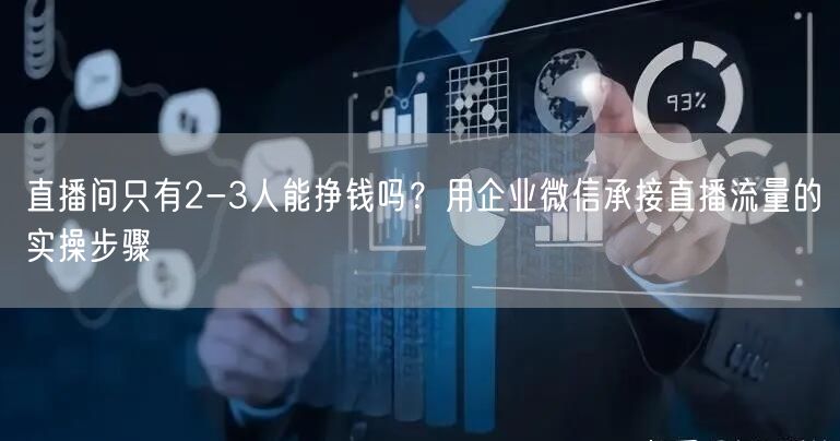 直播间只有2-3人能挣钱吗？用企业微信承接直播流量的实操步骤