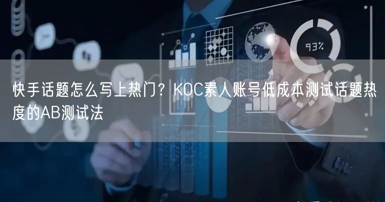 快手话题怎么写上热门？KOC素人账号低成本测试话题热度的AB