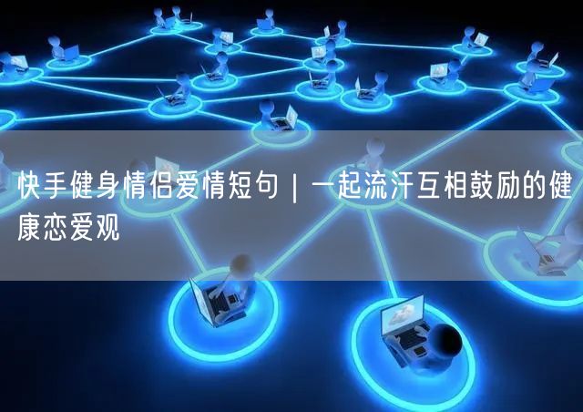 快手健身情侣爱情短句｜一起流汗互相鼓励的健康恋爱观