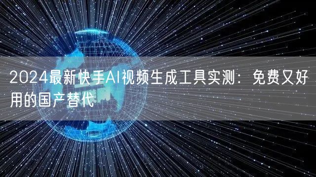 2024最新快手AI视频生成工具实测：免费又好用的国产替代