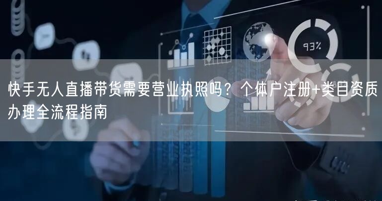 快手无人直播带货需要营业执照吗？个体户注册+类目资质办理全流