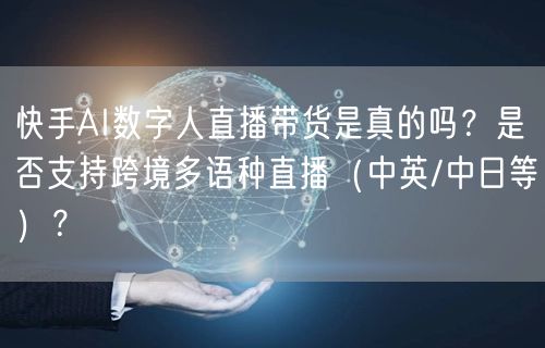 快手AI数字人直播带货是真的吗？是否支持跨境多语种直播（中英