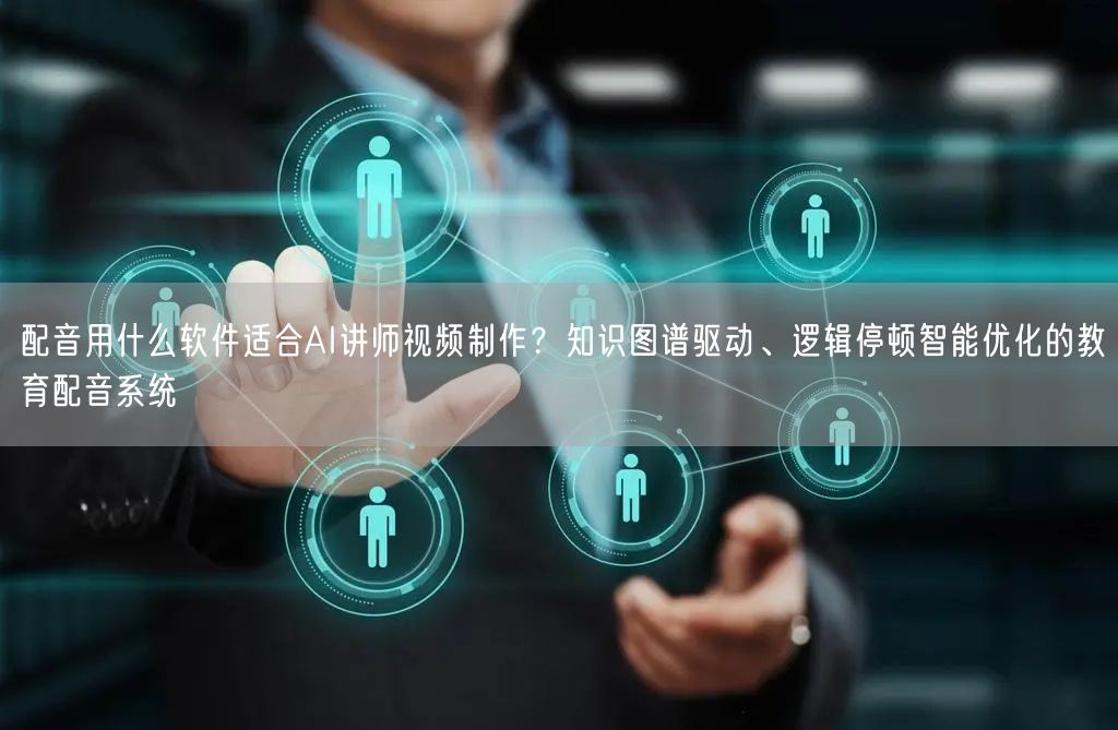 配音用什么软件适合AI讲师视频制作？知识图谱驱动、逻辑停顿智