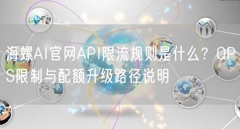 海螺AI官网API限流规则是什么？QPS限制与配额升级路径说