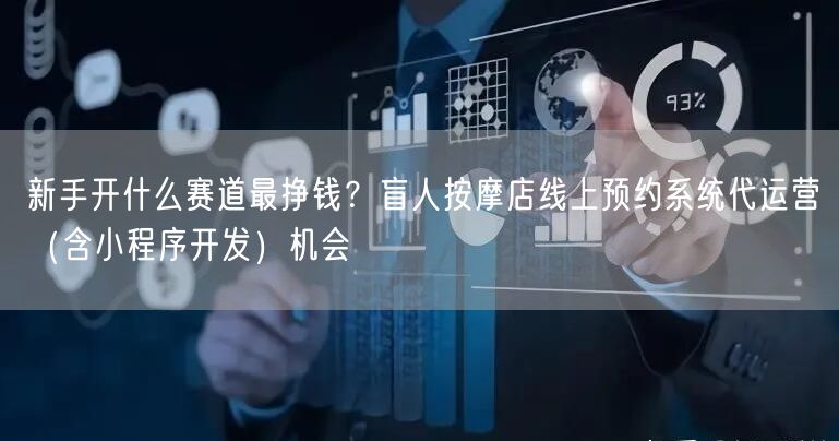新手开什么赛道最挣钱？盲人按摩店线上预约系统代运营（含小程序