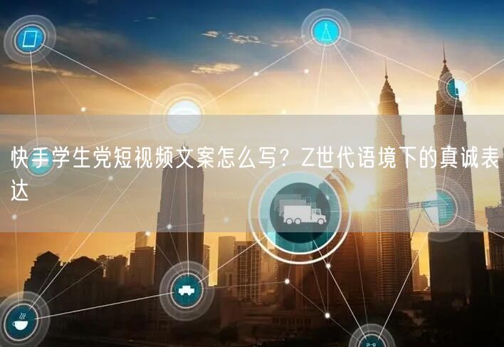 快手学生党短视频文案怎么写？Z世代语境下的真诚表达