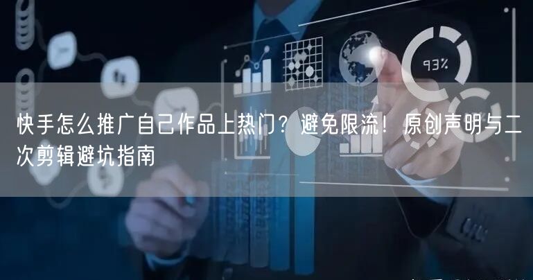 快手怎么推广自己作品上热门？避免限流！原创声明与二次剪辑避坑
