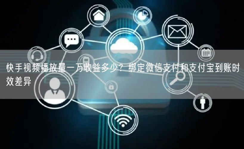 快手视频播放量一万收益多少？绑定微信支付和支付宝到账时效差异