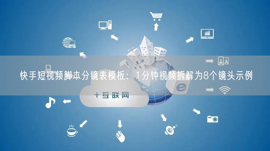 快手短视频脚本分镜表模板：1分钟视频拆解为8个镜头示例