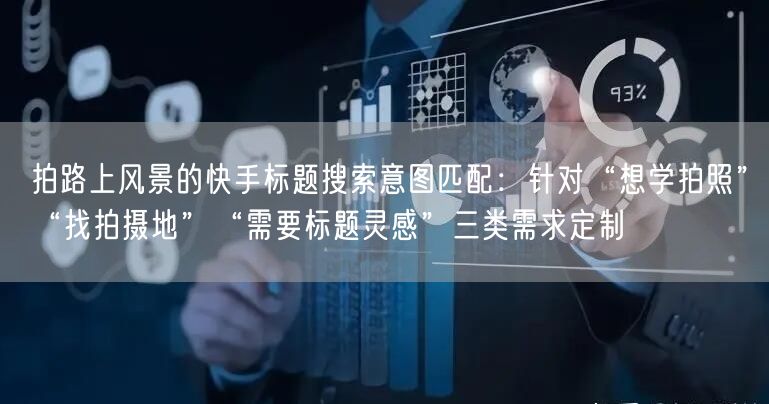 拍路上风景的快手标题搜索意图匹配：针对“想学拍照”“找拍摄地