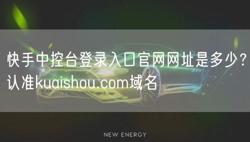 快手中控台登录入口官网网址是多少？认准kuaishou.com域名