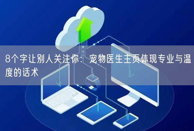 8个字让别人关注你：宠物医生主页体现专业与温度的话术