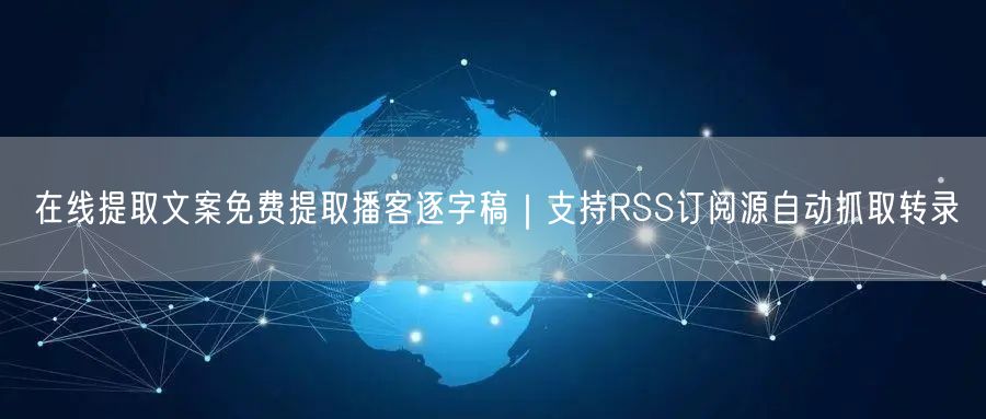 在线提取文案免费提取播客逐字稿｜支持RSS订阅源自动抓取转录