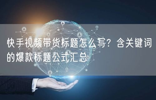 快手视频带货标题怎么写？含关键词的爆款标题公式汇总