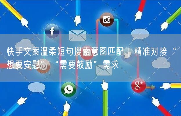 快手文案温柔短句搜索意图匹配｜精准对接“想要安慰”“需要鼓励”需求