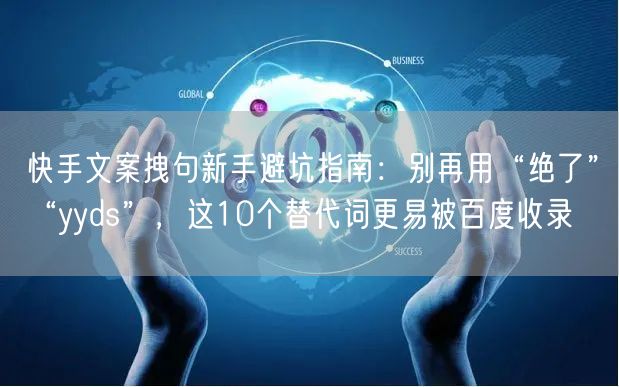 快手文案拽句新手避坑指南：别再用“绝了”“yyds”，这10个替代词更易被百度收
