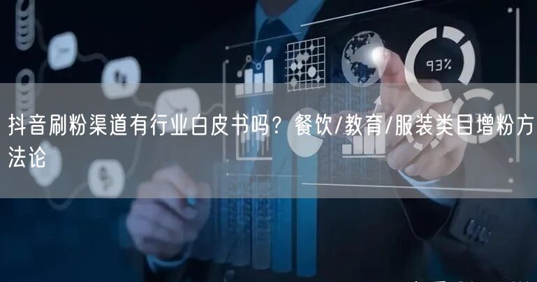 抖音刷粉渠道有行业白皮书吗？餐饮/教育/服装类目增粉方法论