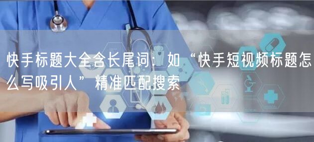 快手标题大全含长尾词：如“快手短视频标题怎么写吸引人”精准匹配搜索